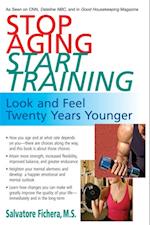 Stop Aging - Start Training : Look and Feel Twenty Years Younger