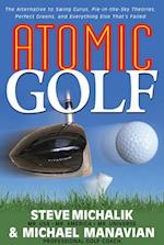 Atomic Golf : The Alternative to Swing Gurus, Pie-in-the-Sky Theories, Perfect Greens, and Everything Else That's Failed