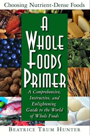 A Whole Foods Primer : A Comprehensive Instructive and Enlightening Guide to the World of Whole Food