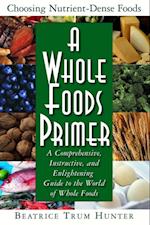 A Whole Foods Primer : A Comprehensive Instructive and Enlightening Guide to the World of Whole Food
