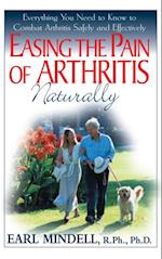 Easing the Pain of Arthritis Naturally : Everything you Need to Know to Combat Arthritis Safely and Effectively