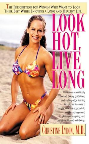 Look Hot, Live Long : The Prescription for Women Who Want to Look Their Best, Feel Their Best and Enjoy a Long Healthy Life