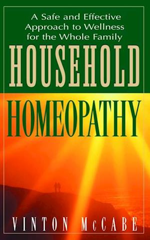 Household Homeopathy : A Safe and Effective Approach to Wellness for the Whole Family