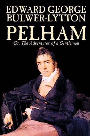 Pelham; Or, The Adventures of a Gentleman by Edward George Lytton Bulwer-Lytton, Fiction, Classics