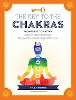 The Key to the Chakras : From Root to Crown: Advice and Exercises to Unlock Your True Potential
