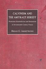 Calvinism and the Amyraut Heresy: Protestant Scholasticism and Humanism in Seventeenth-Century France 
