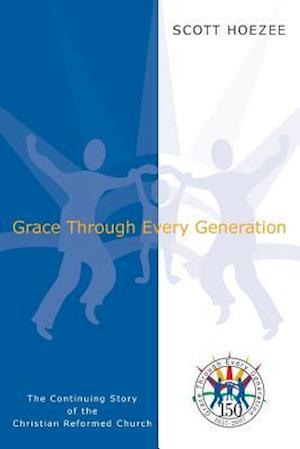 Grace Through Every Generation: The Continuing Story of the Christian Reformed Church