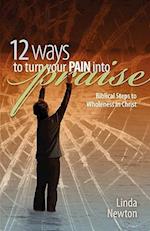 Twelve Ways to Turn Your Pain Into Praise
