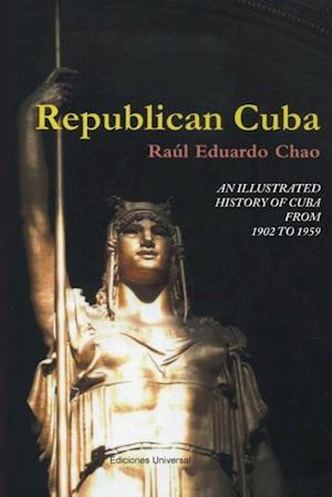 Republican Cuba. an Illustrated History of Cuba from 1902 to 1959