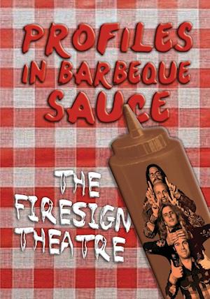 Profiles in Barbeque Sauce the Psychedelic Firesign Theatre on Stage - 1967-1972