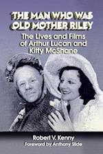 The Man Who Was Old Mother Riley - The Lives and Films of Arthur Lucan and Kitty McShane