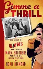 Gimme a Thrill: The Story of I'll Say She Is, The Lost Marx Brothers Musical, and How It Was Found (hardback) 