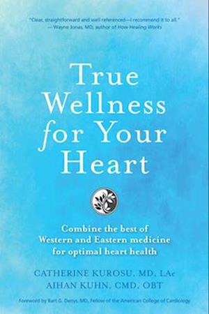 True Wellness for Your Heart : Combine The Best Of Western And Eastern Medicine For Optimal Heart Health