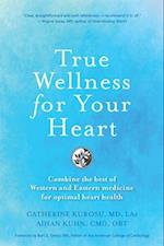 True Wellness for Your Heart : Combine The Best Of Western And Eastern Medicine For Optimal Heart Health 