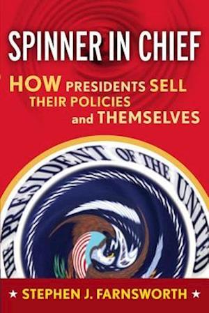Spinner in Chief : How Presidents Sell Their Policies and Themselves
