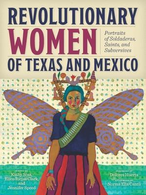 Revolutionary Women of Texas and Mexico : Portraits of Soldaderas, Saints, and Subversives