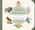 The Artist's Field Guide to Yellowstone : A Natural History by Greater Yellowstone's Artists and Writers 