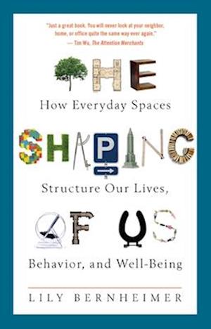 The Shaping of Us : How Everyday Spaces Structure Our Lives, Behavior, and Well-Being