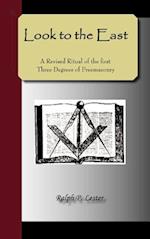 Look to the East - A Revised Ritual of the First Three Degrees of Freemasonry