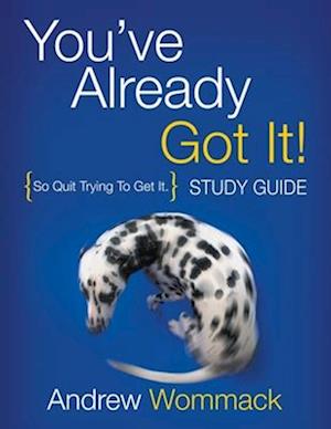 You've Already Got It! Study Guide: So Quit Trying To Get It.