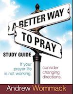 A Better Way to Pray Study Guide: If Your Prayer Life Is Not Working, Consider Changing Directions 