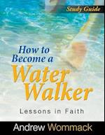 How to Become a Water Walker Study Guide: Lessons in Faith 