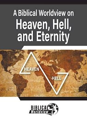 A Biblical Worldview on Heaven, Hell, and Eternity