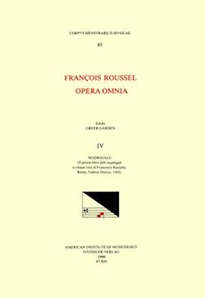 CMM 83 François Roussel, Opera Omnia, Edited by Greer Garden in 5 Volumes. Vol. IV Madrigals (Il Primo Libro Delli Madrigali a Cinque Voci Di Francesc