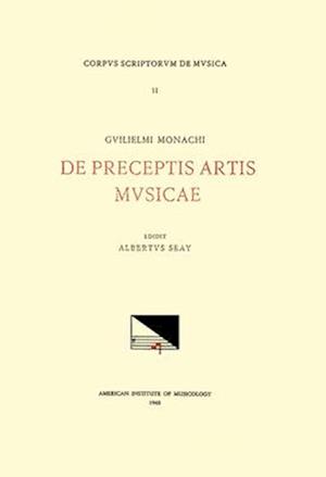 CSM 11 Guilielmus Monachus (Second Half 15th-First Quarter 16th C.), de Preceptis Artis Musicae, Edited by Albert Seay