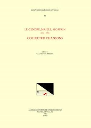 CMM 86 Le Gendre, Maille, Morpain (1538-1554), Collected Chansons, Edited by Clement A. Miller