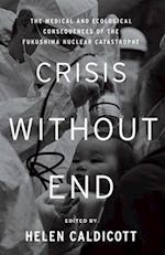 Crisis Without End : The Medical and Ecological Consequences of the Fukushima Nuclear Catastrophe 