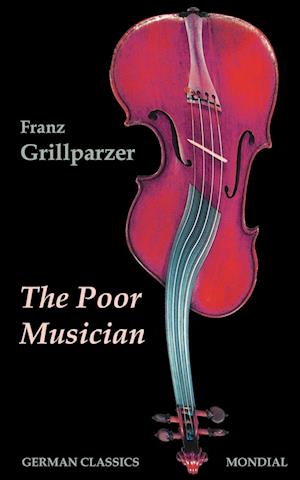 The Poor Musician (German Classics. The Life of Grillparzer)