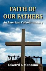 Faith of Our Fathers: An American Catholic History 