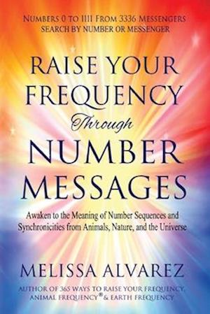 Raise Your Frequency Through Number Messages: Awaken to the Meaning of Number Sequences and Synchronicities from Animals, Nature, and the Universe