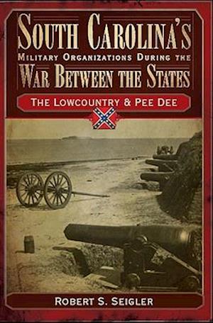South Carolina's Military Organizations During the War Between the States, Volume I