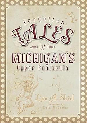 Forgotten Tales of Michigan's Upper Peninsula