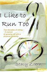 I Like to Run Too: Two Decades of Sitting-A Memoir of Growing Up with a Physical Disability 