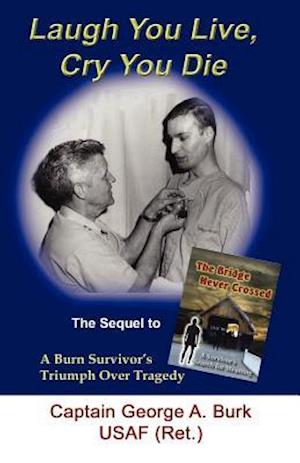 Laugh You Live, Cry You Die: The Sequel to The Bridge Never Crossed-A Survivor's Search for Meaning; A Burn Survivor's Triumph Over Tragedy