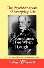 The Psychoanalysis of Everyday Life - Sometimes I Pee When I Laugh: A Collection of Humorous Observations by Sheli Ellsworth 