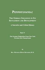 Pennsylvania: The German Influence in Its Settlement and Development. A Narrative and Critical History. Part V. The German Emigration From New York Pr