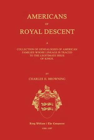 Americans of Royal Descent. a Collection of Genealogies of American Families Whose Lineage Is Traced to the Legitmate Issue of Kings. Second Edition