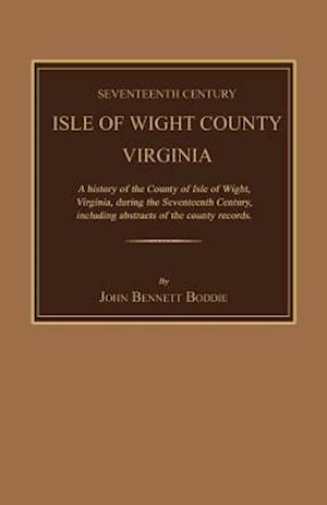 Seventeenth Century Isle of Wight County, Virginia. a History of the County of Isle of Wight, Virginia, During the Seventeenth Century, Including Abst