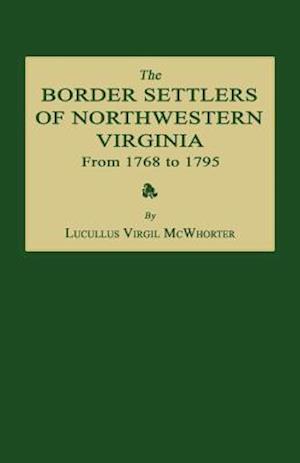 The Border Settlers of Northwestern Virginia from 1768 to 1795