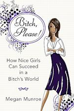 Bitch? Please! : How Nice Girls Can Succeed in a Bitch's World 