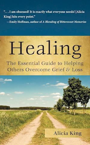 Healing : The Essential Guide to Helping Others Overcome Grief & Loss