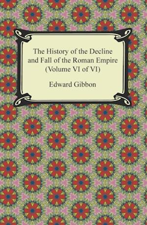 History of the Decline and Fall of the Roman Empire (Volume VI of VI)