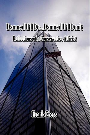 Damned If I Do...Damned If I Don't. Reflections of a Conservative Atheist