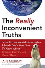 The Really Inconvenient Truths : Seven Environmental Catastrophes Liberals Don't Want You to Know About- Because They Helped Cause Them