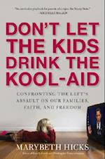 Don't Let the Kids Drink the Kool-Aid : Confronting the Assault on Our Families, Faith, and Freedom