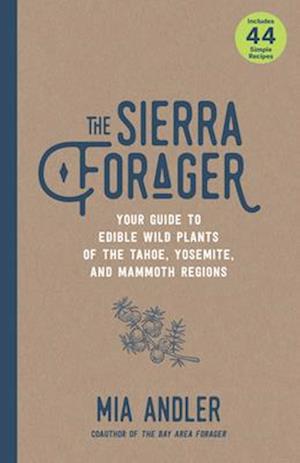 The Sierra Forager : Your Guide to Edible Wild Plants of the Tahoe, Yosemite, and Mammoth Regions